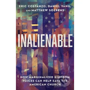 Populárně naučná literatura pro dospělé Inalienable – How Marginalized Kingdom Voices Can Help Save the American Church - Daniel Yang, Matthew Soerens, Eric Costanzo Inter-Varsity