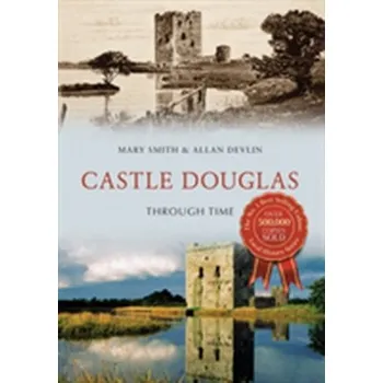 Castle Douglas Through Time - Smith, Rosemary
