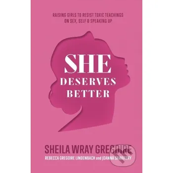 She Deserves Better – Raising Girls to Resist Toxic Teachings on Sex, Self, and Speaking Up - Joanna Sawatsky, Sheila Wray Gregoire, Rebecca Gregoire Linden Baker Books
