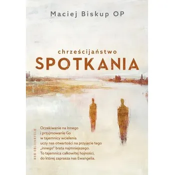 Chrześcijaństwo spotkania - Maciej Biskup OP