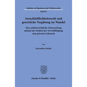 Ausschließlichkeitsrecht und gesetzliche Vergütung im Wandel - Merkle, Maximilian