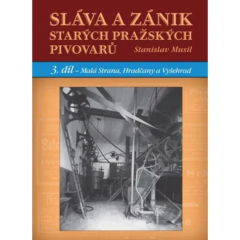 Sláva a zánik starých pražských pivovarů - Stanislav Musil - 978-80-7428-267-6 978-80-7428-267-6