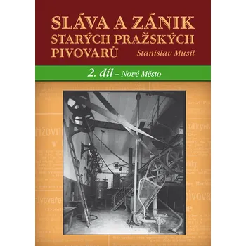 Sláva a zánik starých pražských pivovarů - Stanislav Musil - 978-80-7428-189-1 978-80-7428-189-1