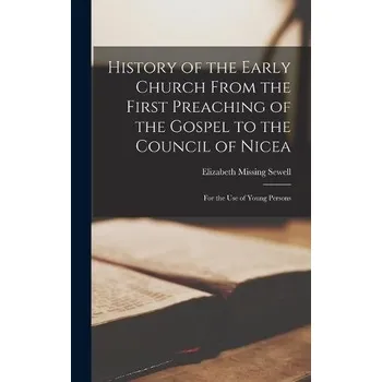 History of the Early Church From the First Preaching of the Gospel to the Council of Nicea - Sewell, Elizabeth Missing