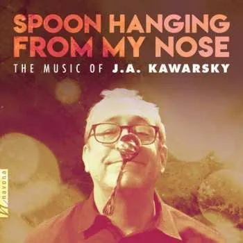 Zahraniční hudba CD J.A. Kawarsky: Spoon Hanging From My Nose: The Music Of J.A. Kawarsky 2018