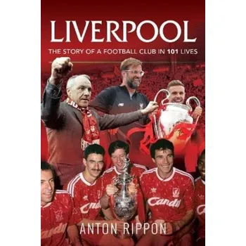 Liverpool: The Story of a Football Club in 101 Lives - Anton Rippon