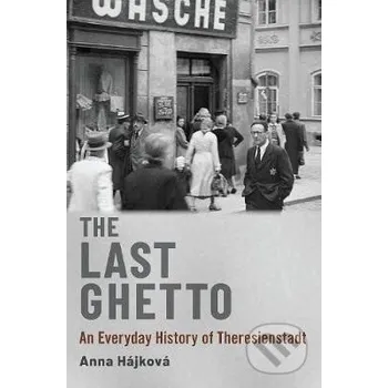 Cizojazyčná kniha The Last Ghetto : An Everyday History of Theresienstadt - Anna Hájková Oxford University Press