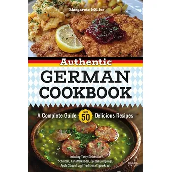 Authentic German Cookbook: A Complete Guide with 50 Delicious Recipes - Müller, Margarete