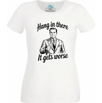 Dámské tričko Dámské tričko Vydrž, Bude Hůř Hang in There It Gets Worse (Velikost: XS, Barva: Bílá)