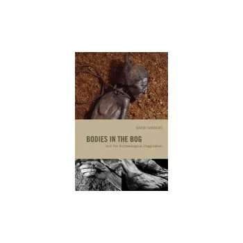 Bodies in the Bog and the Archaeological Imagination - Sanders, Karin