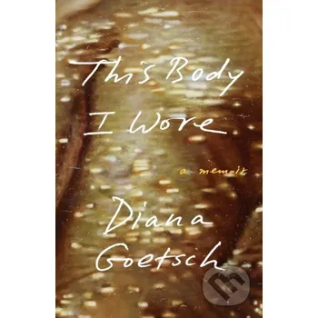 This Body I Wore - Diana Goetsch Farrar, Straus and Giroux