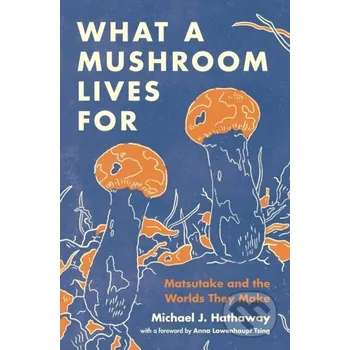 What a Mushroom Lives For - Michael J. Hathaway Princeton University Press
