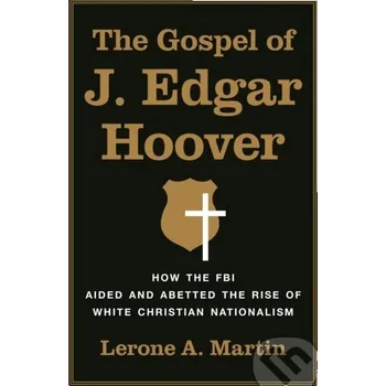 The Gospel of J. Edgar Hoover - Lerone A. Martin Princeton University Press