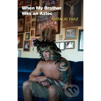 Poezie When My Brother Was an Aztec - Natalie Diaz Copper Canyon