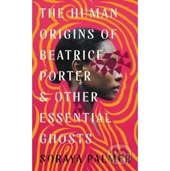 The Human Origins of Beatrice Porter and Other Essential Ghosts - Soraya Palmer Serpents Tail