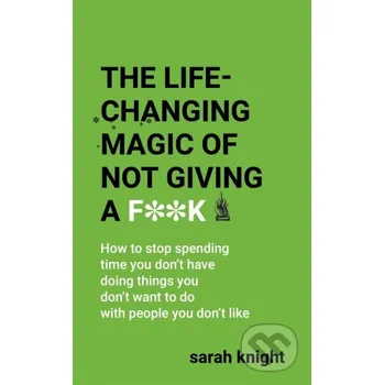 The Life-Changing Magic of Not Giving a F**k - Sarah Knight Quercus
