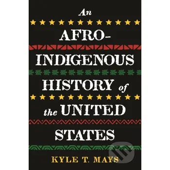 Populárně naučná literatura pro dospělé Afro-Indigenous History of the United States, An - Kyle T. Mays Beacon Press