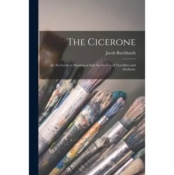 Umění The Cicerone: an Art Guide to Painting in Italy for the Use of Travellers and Students; – Jacob 1818-1897 Burckhardt (EN)