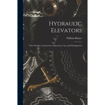 Umění Hydraulic Elevators: Their Design, Construction, Operation, Care and Management – William Baxter (EN)