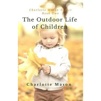Kniha The Outdoor Life of Children: The Importance of Nature Study and Outside Activities – Charlotte M Mason,Deborah Taylor-Hough (EN)