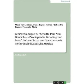 Německý jazyk Lehrwerkanalyse zu "Schritte Plus Neu - Deutsch als Zweitsprache für Alltag und Beruf". Inhalte, Texte und Sprache sowie methodisch-didaktische Aspekt – Alexa von Lenthe,Ariane Sophie Heinen,Beheschta Bayani,Franziska König (DE)