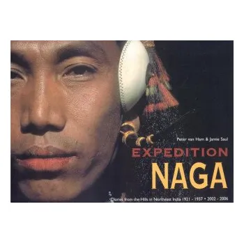 Cestování Expedition Naga: Diaries from the Hills in Northeast India 1921 - 1937 and 2002 - 2006 – Peter Van Ham,Jamie Saul (EN)