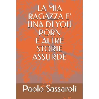 Kniha La MIA Ragazza E' Una Di You Porn E Altre Storie Assurde – Paolo Sassaroli (IT)
