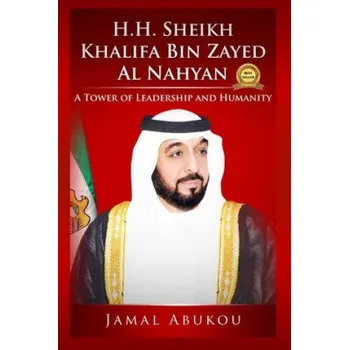 H.H. Sheikh Khalifa Bin Zayed Al Nahyan: A Tower Of Leadership And Humanity – Jamal Abukou (EN)
