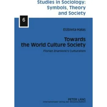 Towards the World Culture Society: Florian Znaniecki's Culturalism – Elzbieta Halas (EN)