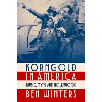 Populárně naučná literatura pro dospělé Korngold in America: Music, Myth, and Hollywood – Winters,Ben (Senior Lecturer in Music,Senior Lecturer in Music,The Open University) (EN)