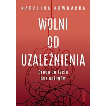 Wolni od uzależnienia. Droga do życia bez nałogów - Karolina Kownacka