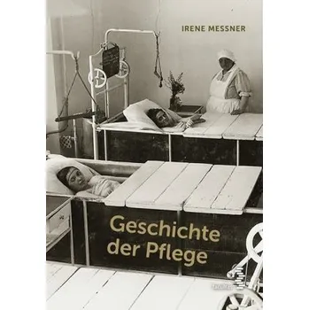 Geschichte der Pflege - Messner, Irene