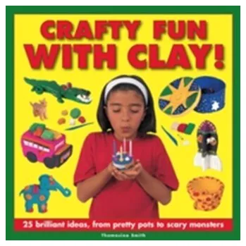 Crafty Fun With Clay! - Smith, Thomasina