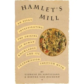 Hamlet's Mill: An Essay Investigating the Origins of Human Knowledge and Its Transmissions Through Myth - De Santillana, Giorgio