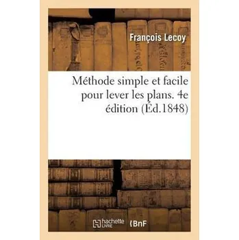 Přírodní věda Méthode Simple Et Facile Pour Lever Les Plans. 4e Édition: Suivie d'Un Traité Du Nivellement, Des Règles de Lavis Et Des Élémens - Lecoy, François