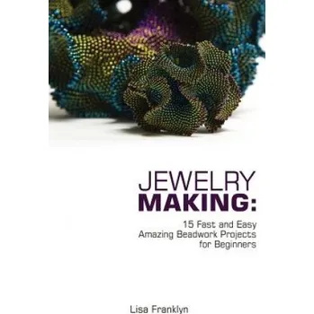 Jewelry Making: 15 Fast and Easy Amazing Beadwork Projects for Beginners: (Jewelry Making And Beading, Handmade Jewelry, DIY Jewelry M – Lisa Franklyn (EN)