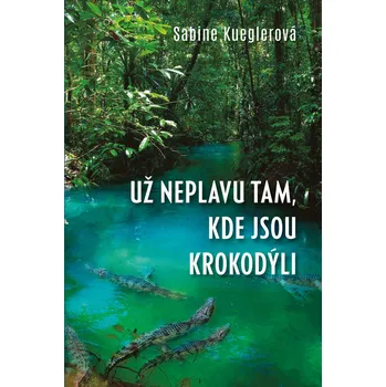 Kniha Už neplavu tam, kde jsou krokodýli - Sabine Kueglerová (E-Kniha)