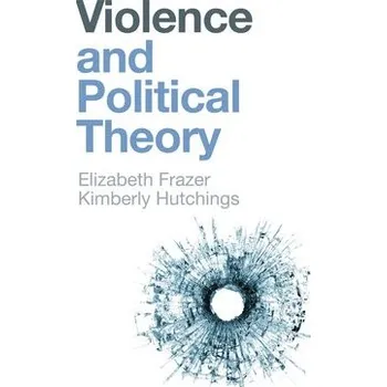 Violence and Political Theory - Frazer, Elizabeth a Hutchings, Kimberly