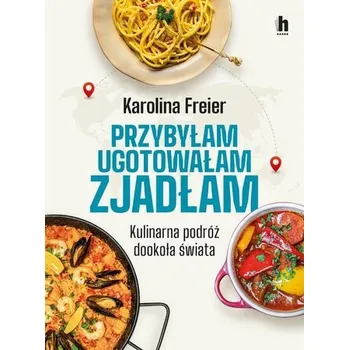 Przybyłam, ugotowałam, zjadłam. Kulinarna podróż.. - Karolina Freier