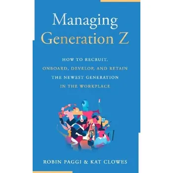 Managing Generation Z: How to Recruit, Onboard, Develop and Retain the Newest Generation in the Workplace - Paggi, Robin; Clowes, Kat