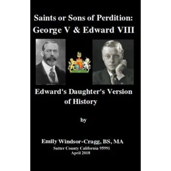 Populárně naučná literatura pro dospělé Saints or Sons of Perdition: George V & Edward VIII: Edward's Daughter's Version of History – Ma Emily Windsor-Cragg Bs (EN)