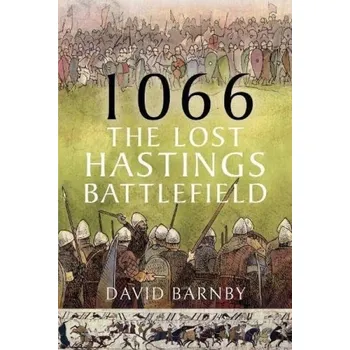 1066: The Lost Hastings Battlefield - Barnby, David John