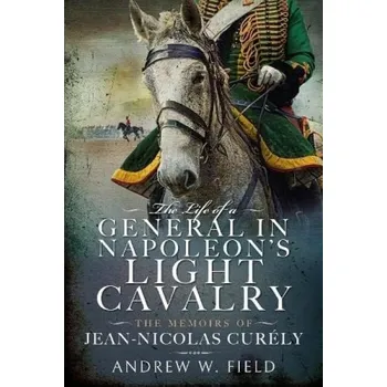 Life of a General in Napoleon's Light Cavalry - Field, Andrew W