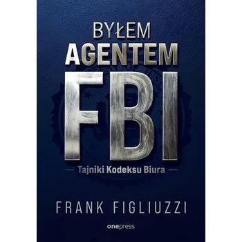 Byłem agentem FBI. Tajniki Kodeksu Biura - Figliuzzi, Frank