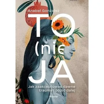 Osobní rozvoj To (nie) ja. Jak zaakceptować dawne traumy i pójść dalej wyd. 2 - Anabel Gonzalez