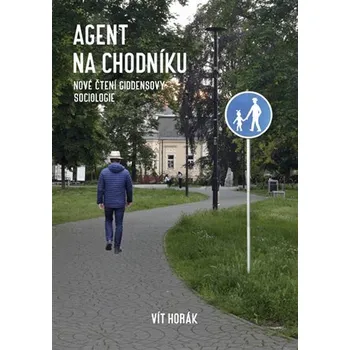 Agent na chodníku - Nové čtení Giddensovy sociologie - Vít Horák