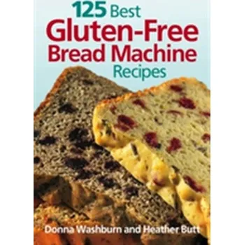125 Best Gluten-free Bread Machine Recipes - Washburn, Donna; Butt, Heather