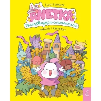 Magia i kwiatki. Anetka. Początkująca czarownica. Tom 1 - Élodie Shanta