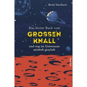 Das kleine Buch vom großen Knall und was im Universum seitdem geschah - Smethurst, Dr. Becky