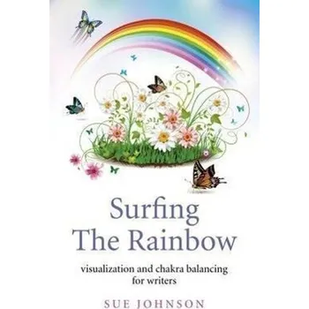 Surfing the Rainbow: Visualization and Chakra Balancing for Writers - Johnson, Sue